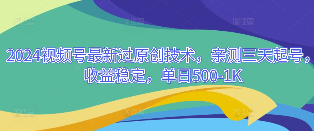 2024视频号最新过原创技术，亲测三天起号，收益稳定，单日500-1K|云雀资源分享