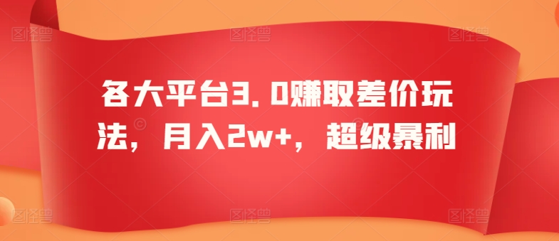 各大平台3.0赚取差价玩法，月入2w+，超级暴利|云雀资源分享