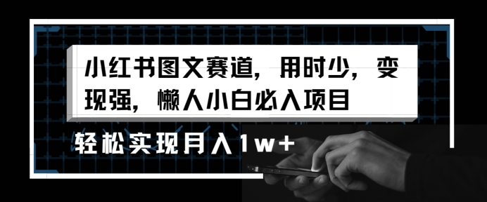 小红书图文赛道，用时少，变现强，懒人小白必入项目，轻松实现月入1w+|云雀资源分享