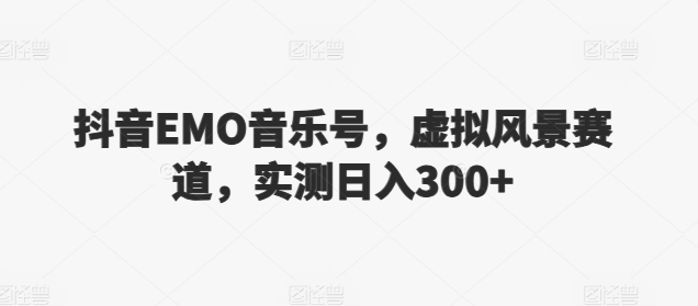 抖音EMO音乐号，虚拟风景赛道，实测日入300+|云雀资源分享