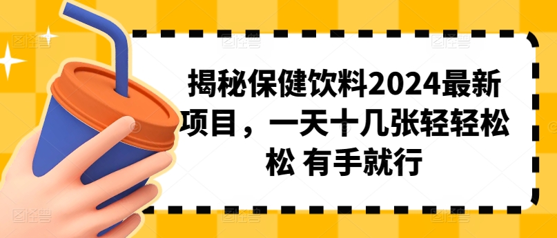 揭秘保健饮料2024最新项目，一天十几张轻轻松松 有手就行|云雀资源分享