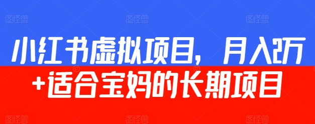 小红书虚拟项目，月入2万+  适合宝妈的长期项目|云雀资源分享