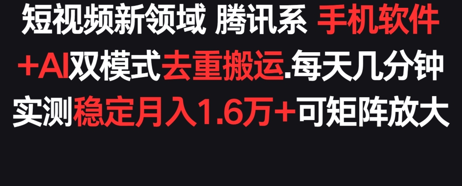 短视频新领域腾讯系 手机软件+AI双模式去重搬运.实测稳定月入1.6万+，可矩阵放大|云雀资源分享