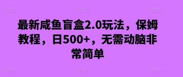 最新咸鱼盲盒2.0玩法，保姆教程，日500+，无需动脑非常简单|云雀资源分享