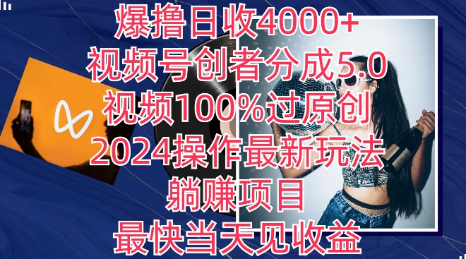 爆撸日收4000+，视频号创者分成5.0版本，视频100%过原创，最快当天见收益|云雀资源分享