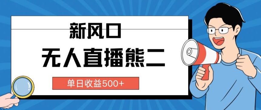 抖音无人直播小游戏熊二， 单日收益500+，不封直播，收益稳定,轻松月入5w+，保姆式教学|云雀资源分享