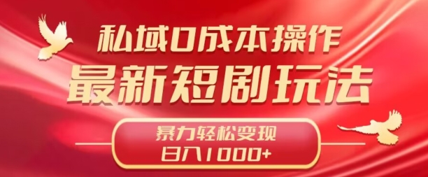 私域零成本操作，最新短剧玩法，暴力变现轻松日入1000+ 全程干货|云雀资源分享