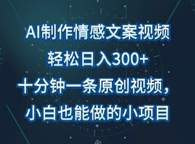 AI制作情感文案视频，轻松日入300+，操作简单，十分钟一条原创视频，小白也能做的小项目|云雀资源分享