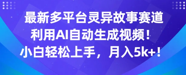 最新多平台灵异故事赛道，利用AI生成视频，小白轻松上手，月入5k+|云雀资源分享