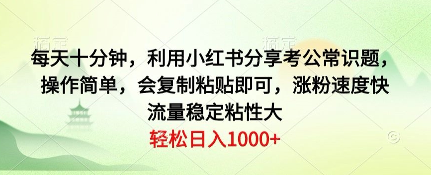 每天十分钟，利用小红书分享考公常识题，操作简单，会复制粘贴即可，涨粉速度快，流量稳定粘性大|云雀资源分享