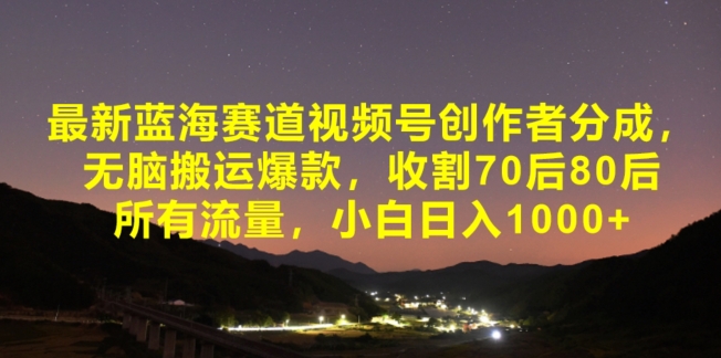 最新蓝海赛道视频号创作者分成，无脑搬运爆款，收割70后80后所有流量，小白日入1000|云雀资源分享