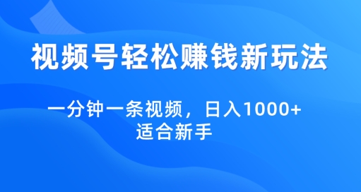 视频号轻松赚钱新玩法，一分钟一条视频，日入1000+，适合新手|云雀资源分享