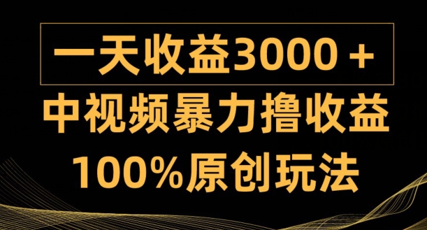 中视频暴力撸收益，日入3000+，100%原创玩法，小白轻松上手多种变现方式|云雀资源分享