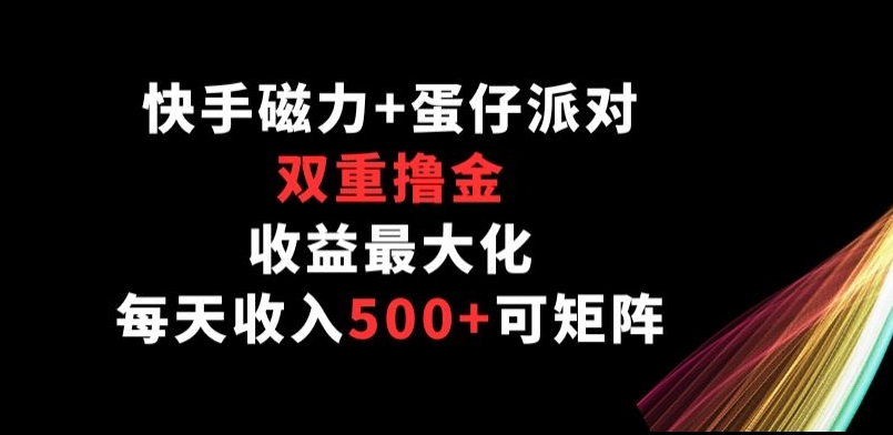 快手磁力+蛋仔派对，双重撸金，收益最大化， 每天收入500+，可矩阵阵|云雀资源分享