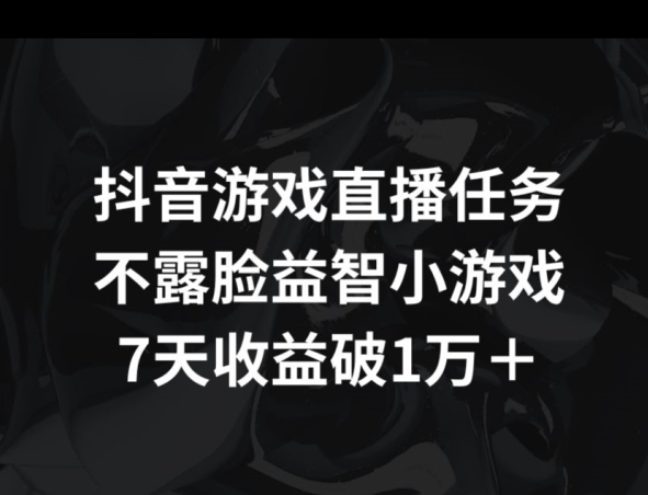 抖音游戏直播任务，不露脸益智小游戏    7天收益破万|云雀资源分享