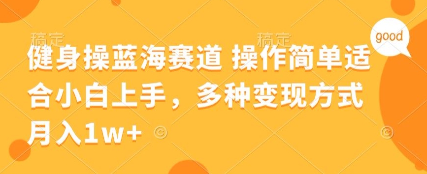 健身操蓝海赛道 操作简单 适合小白上手，多种变现方式，月入1W+【揭秘】|云雀资源分享