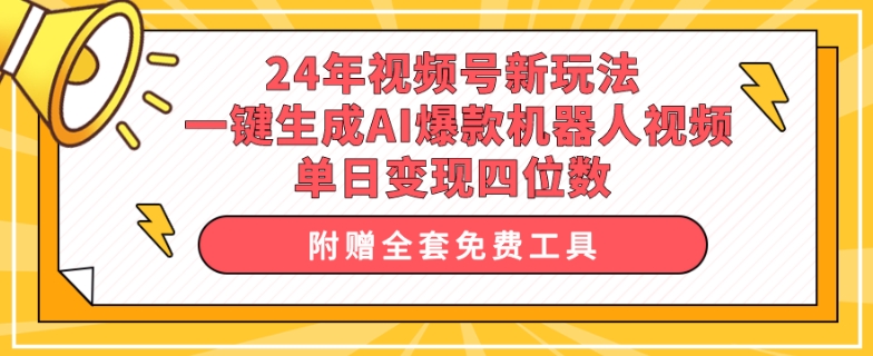 24年视频号新玩法 一键生成AI爆款机器人视频，单日变现四位数|云雀资源分享