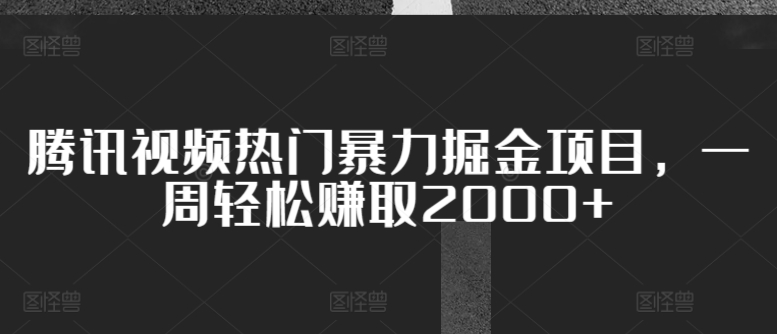 腾讯视频热门暴力掘金项目，一周轻松赚取2000+|云雀资源分享