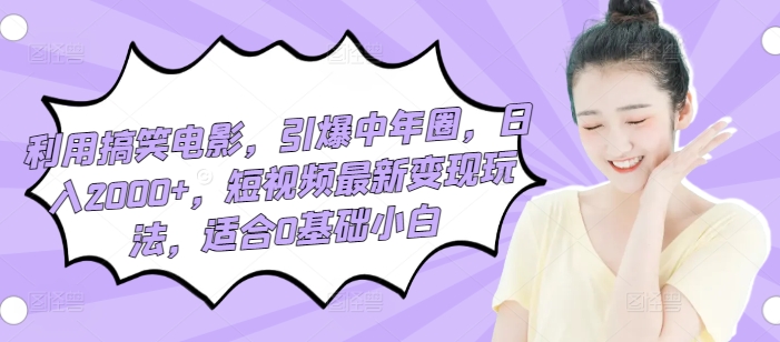 利用搞笑电影，引爆中年圈，日入2000+，短视频最新变现玩法，适合0基础小白|云雀资源分享