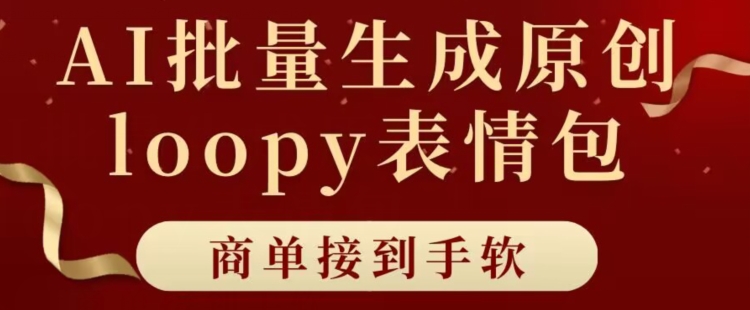 适合小白的AI批量生成100%原创loopy表情包小红书玩法，商单接到手软|云雀资源分享