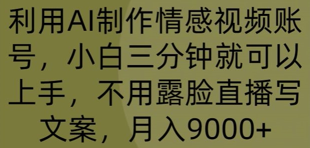 利用AI制作情感视频账号，小白三分钟就可以上手，不用露脸直播写文案，月入9000+|云雀资源分享