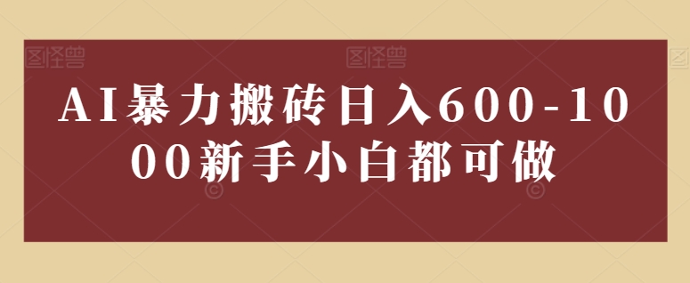 AI暴力搬砖日入600-1000新手小白都可做|云雀资源分享