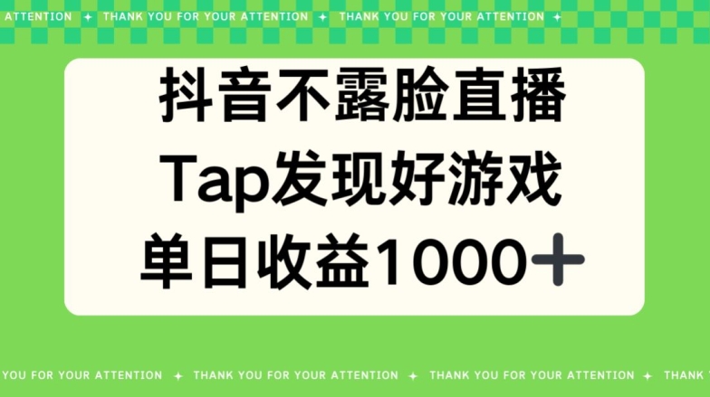 抖音不露脸直播，TAP发现好游戏推广，平均日入1000+|云雀资源分享