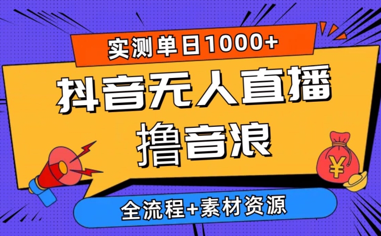 2024抖音无人直播撸音浪新玩法 实测日入1000+ 全流程+素材资源|云雀资源分享