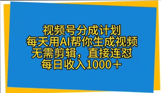 视频号分成计划，每天用AI帮你生成视频，无需剪辑，直接连怼|云雀资源分享