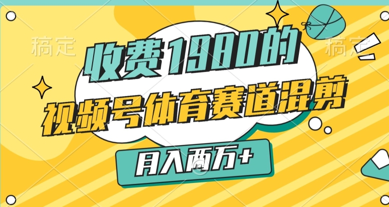 外面收费1980的，视频号体育赛道，混剪玩法，条条爆款，月入两万|云雀资源分享