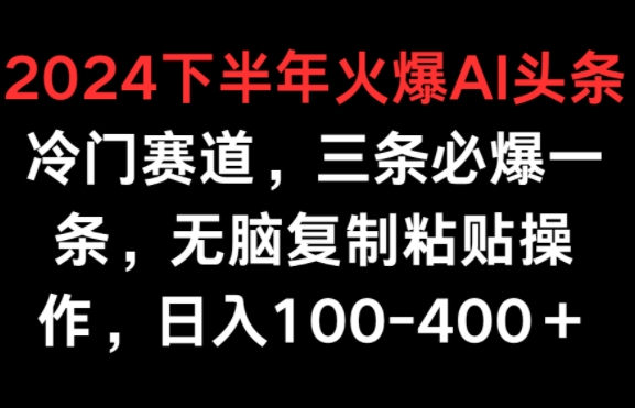 2024下半年火爆AI冷门赛道，三条必爆一条，无脑复制粘贴操作，日入100-400+|云雀资源分享