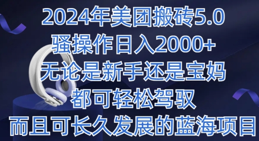 2024年美团搬砖5.0.日入1000+，无论是新手还是宝妈都可轻松驾驭，而且可长久发展的蓝海项目|云雀资源分享