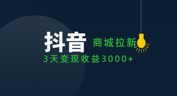 抖音商城拉新用户，3天变现收益3000+|云雀资源分享