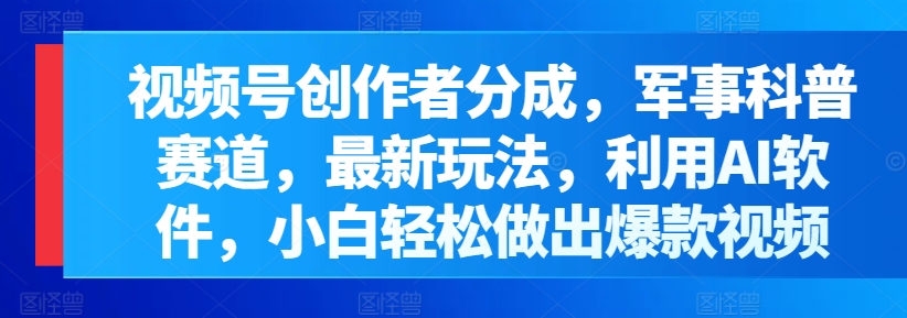 视频号创作者分成，军事科普赛道，最新玩法，利用AI软件，小白轻松做出爆款视频|云雀资源分享