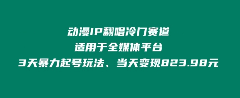 动漫IP翻唱冷门赛道、适用于全媒体平台、3天暴力起号玩法、当天变现823.98元|云雀资源分享