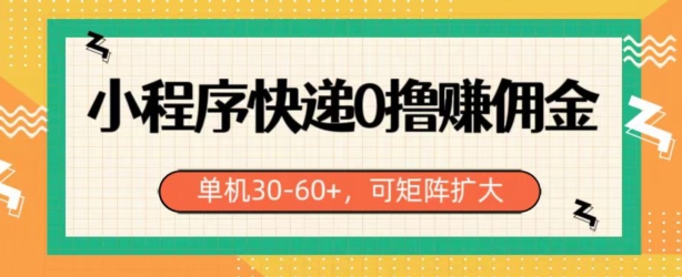 小程序快递0撸赚佣金，单号日入30-60+，可矩阵|云雀资源分享