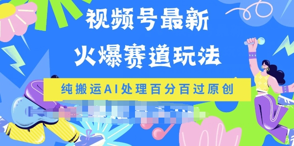 视频号最新爆火赛道玩法，纯搬运AI处理百分百过原创|云雀资源分享