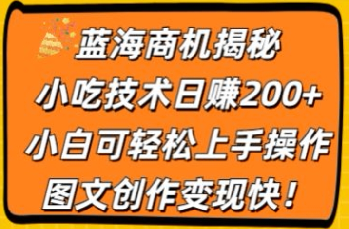 蓝海商机揭秘，小吃技术日赚200+，小白可轻松上手操作，图文创作变现快|云雀资源分享