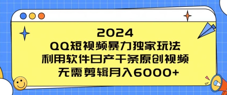 2024 QQ短视频暴力独家玩法，利用软件日产千条原创视频，无需剪辑月入6000+|云雀资源分享