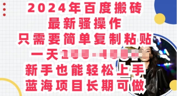 2024年百度搬砖最新骚操作，只需要简单复制粘贴，蓝海项目长期可做|云雀资源分享