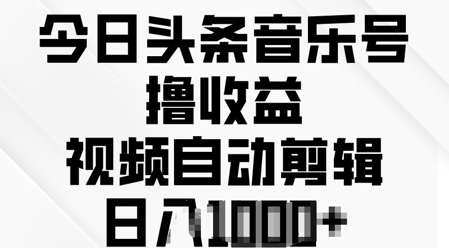 今日头条音乐号撸收益，视频自动剪辑，在最短时间变现|云雀资源分享