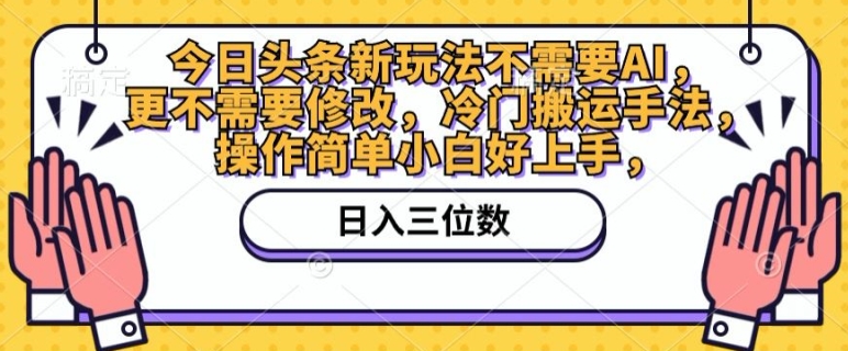 今日头条新玩法不需要AI，更不需要修改，冷门搬运手法，操作简单小白好上手|云雀资源分享