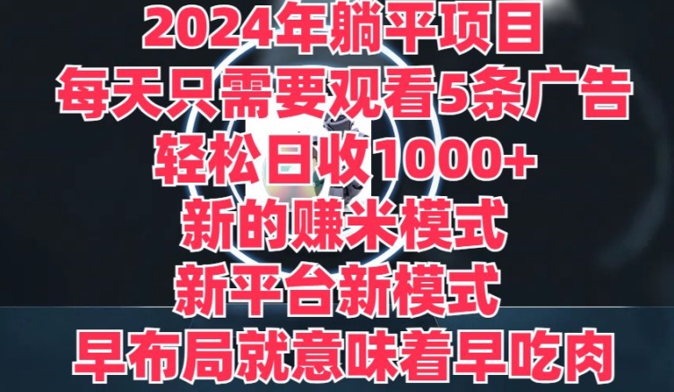 2024年躺平项目，新的赚米模式，新平台，每天只需要观看5条广告，早布局，早吃肉|云雀资源分享