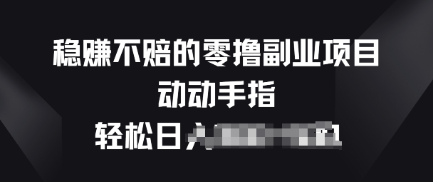 稳赚不赔的零撸副业项目，动动手指轻松日入一俩张|云雀资源分享