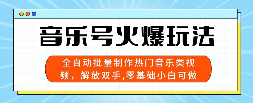 音乐号火爆玩法，全自动批量制作热门音乐类视频，解放双手，零基础小白可做，多平台发布|云雀资源分享