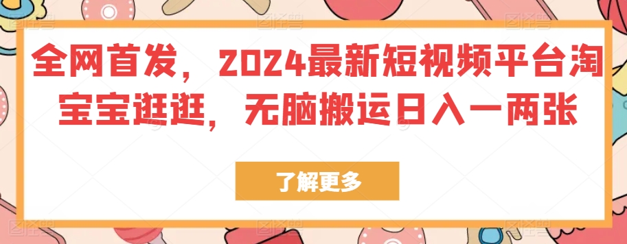 全网首发，2024最新短视频平台淘宝宝逛逛，无脑搬运日入一两张|云雀资源分享