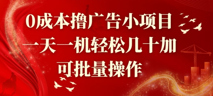 0成本撸广告小项目，一天一机轻松几十加，可批量操作|云雀资源分享