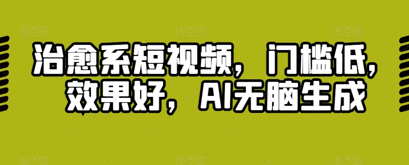 治愈系短视频，门槛低，效果好，AI无脑生成|云雀资源分享