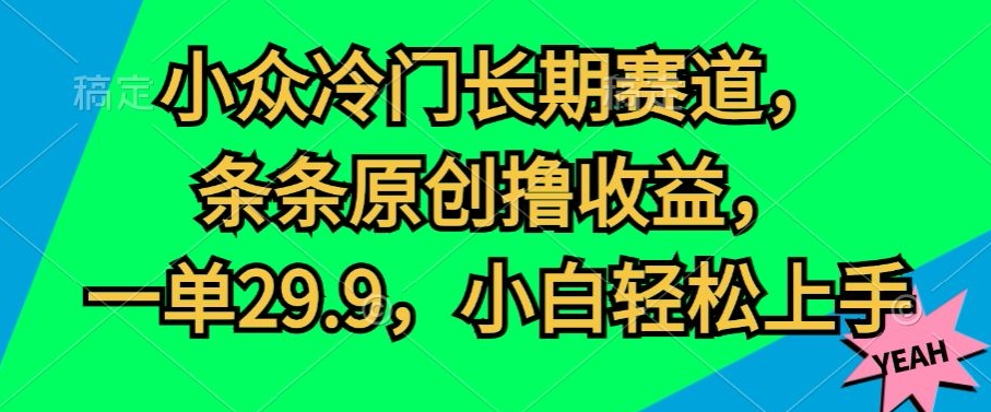 小众冷门长期赛道，条条原创撸收益，一单29.9，小白轻松上手|云雀资源分享