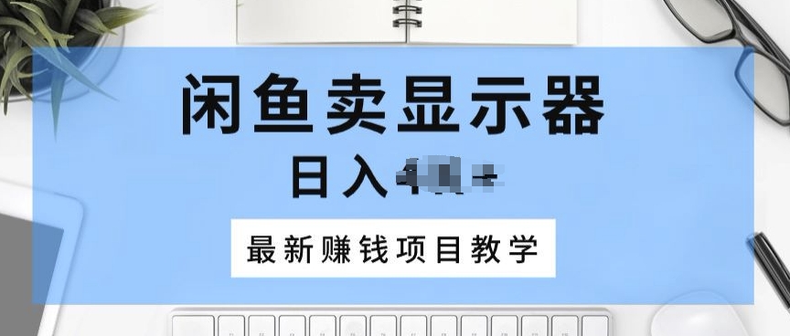 闲鱼卖显示器，最新赚钱项目教学，一个手机就能开始操作|云雀资源分享